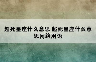 超死星座什么意思 超死星座什么意思网络用语